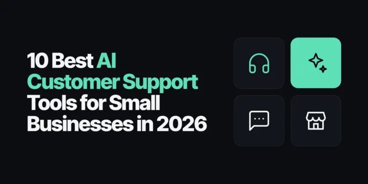 10 Best AI Customer Support Tools for Small Businesses in 2026
