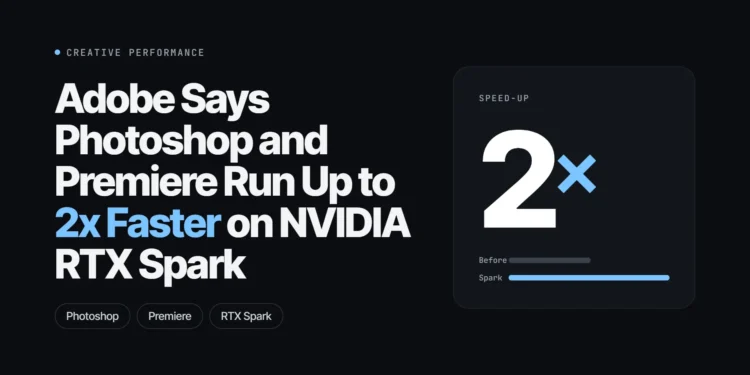 Adobe Says Photoshop and Premiere Run Up to 2x Faster on NVIDIA RTX Spark: What Creators Should Know